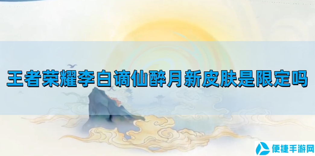 王者荣耀李白谪仙醉月新皮肤是限定吗